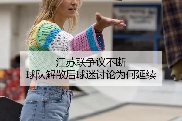 江苏联争议不断 球队解散后球迷讨论为何延续